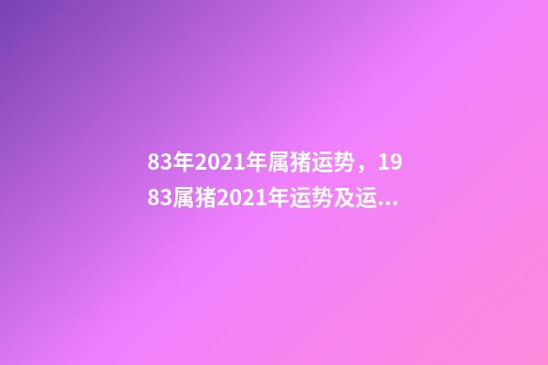 83年2021年属猪运势，1983属猪2021年运势及运程每月 1983年属猪每月运势，1983年属猪男2022年每月运势？-第1张-观点-玄机派